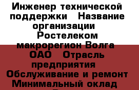 Инженер технической поддержки › Название организации ­ Ростелеком макрорегион Волга, ОАО › Отрасль предприятия ­ Обслуживание и ремонт › Минимальный оклад ­ 18 000 - Все города Работа » Вакансии   . Мордовия респ.